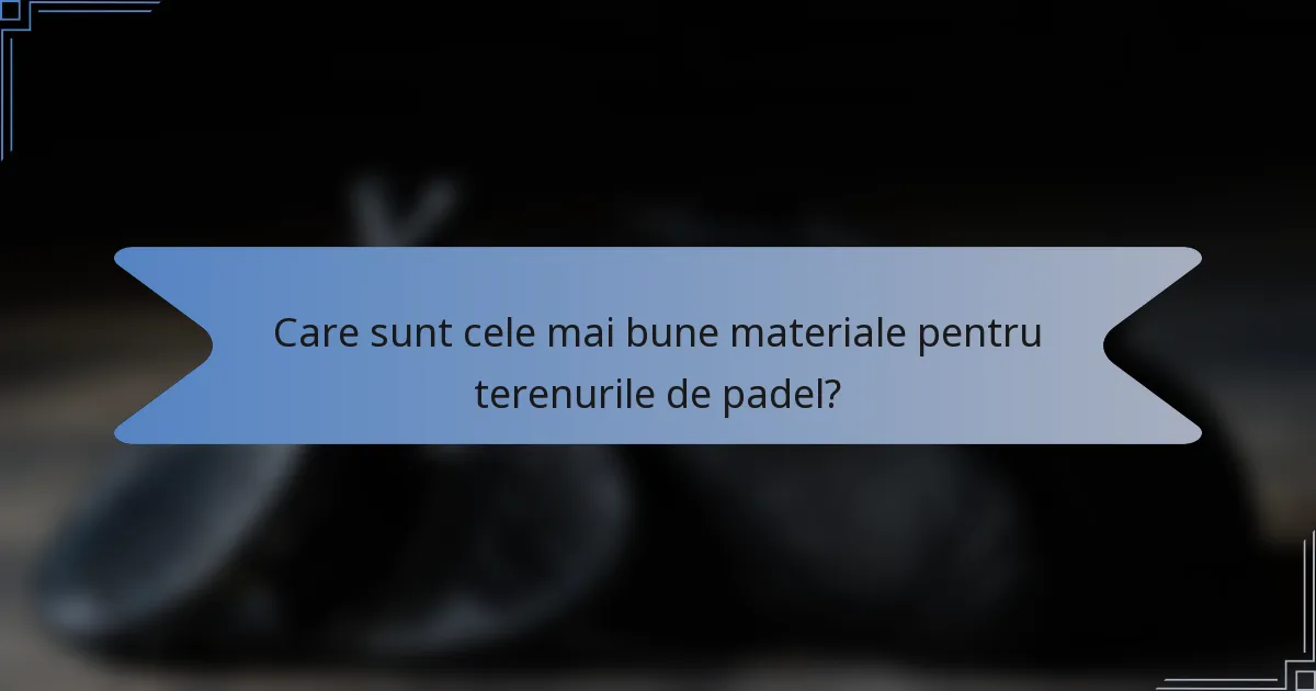 Care sunt cele mai bune materiale pentru terenurile de padel?