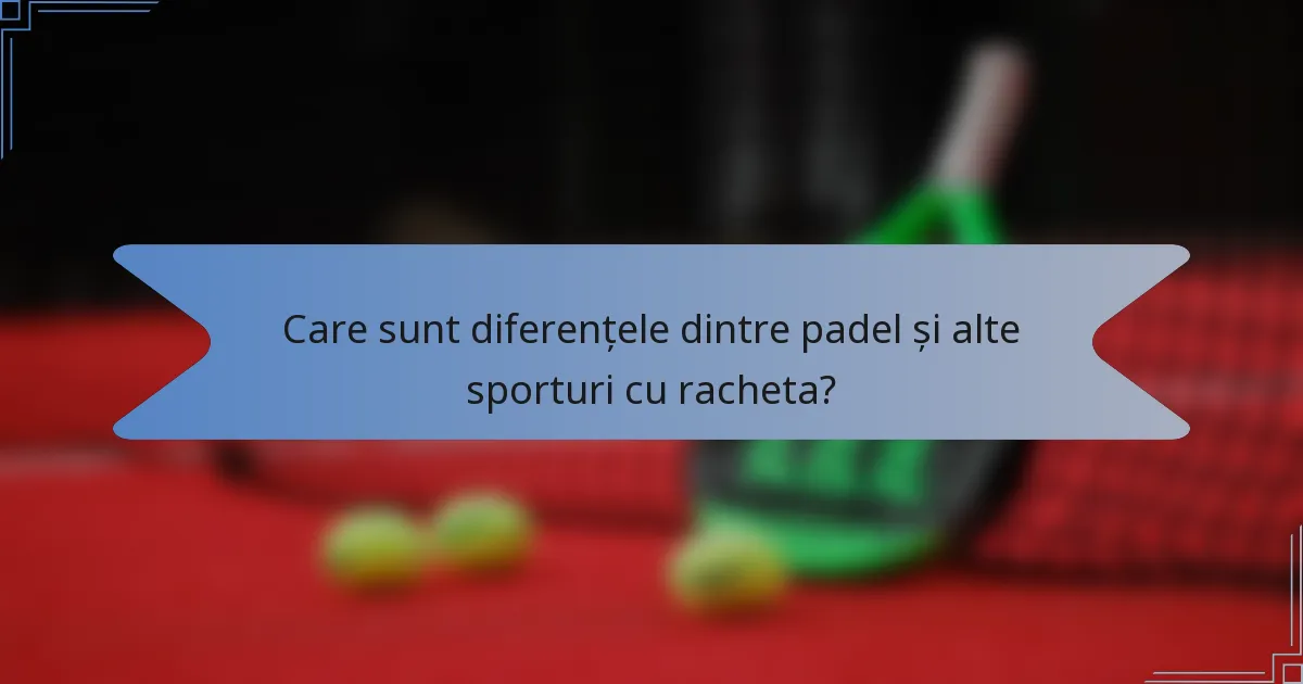 Care sunt diferențele dintre padel și alte sporturi cu racheta?