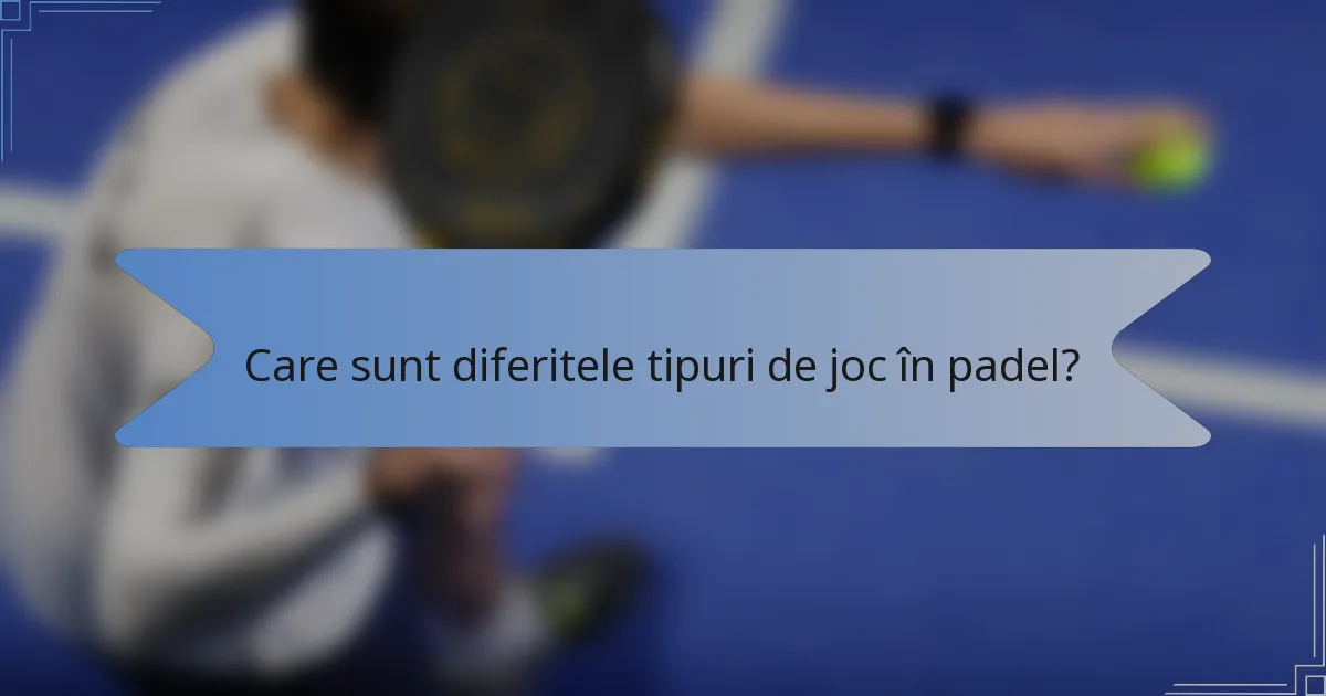 Care sunt diferitele tipuri de joc în padel?