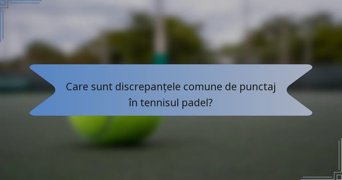 Care sunt discrepanțele comune de punctaj în tennisul padel?