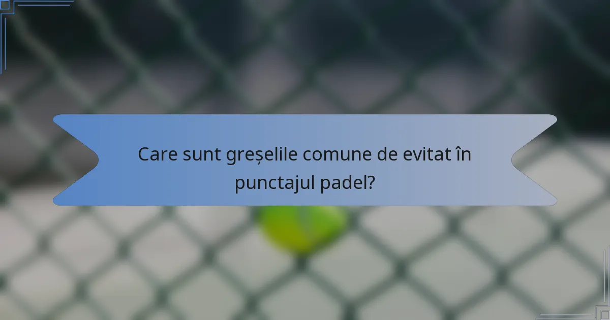 Care sunt greșelile comune de evitat în punctajul padel?