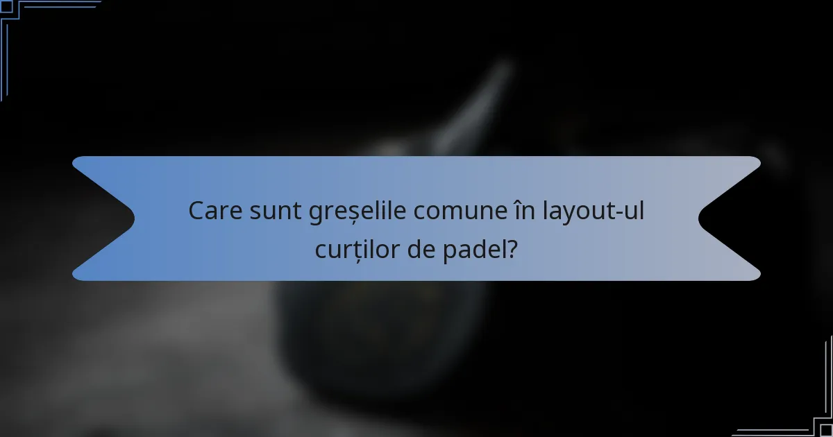 Care sunt greșelile comune în layout-ul curților de padel?