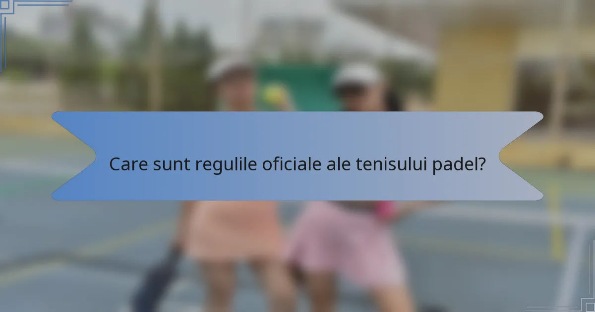 Care sunt regulile oficiale ale tenisului padel?
