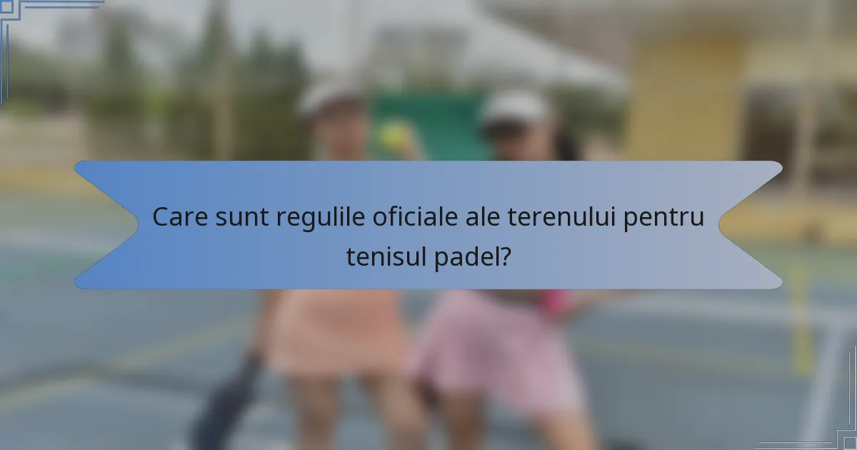 Care sunt regulile oficiale ale terenului pentru tenisul padel?