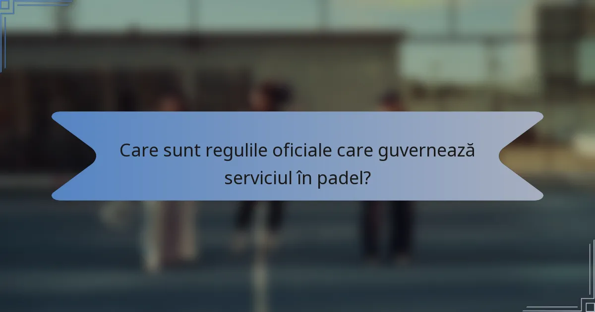 Care sunt regulile oficiale care guvernează serviciul în padel?