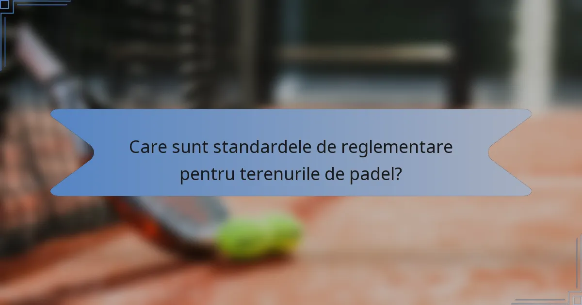 Care sunt standardele de reglementare pentru terenurile de padel?
