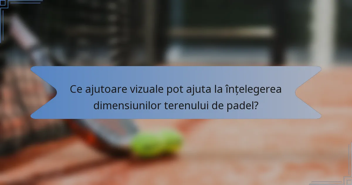 Ce ajutoare vizuale pot ajuta la înțelegerea dimensiunilor terenului de padel?