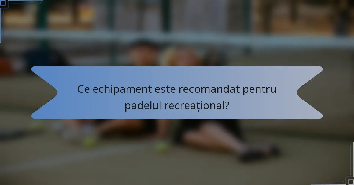 Ce echipament este recomandat pentru padelul recreațional?