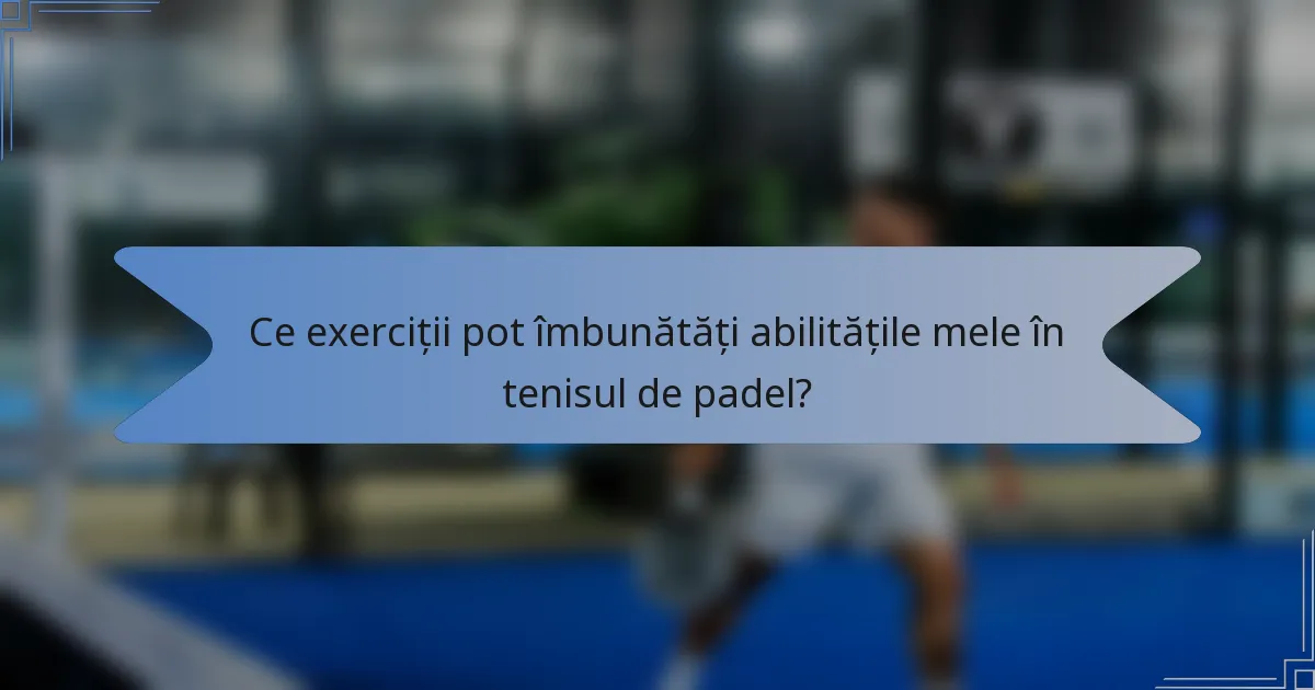 Ce exerciții pot îmbunătăți abilitățile mele în tenisul de padel?