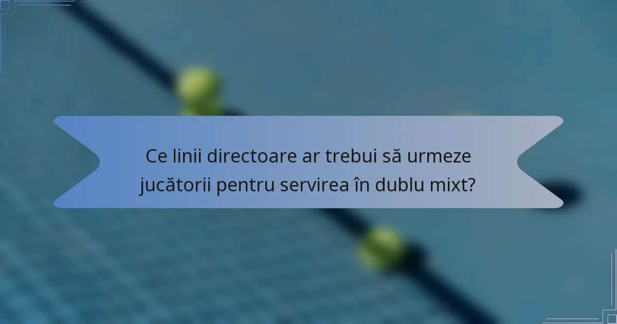 Ce linii directoare ar trebui să urmeze jucătorii pentru servirea în dublu mixt?