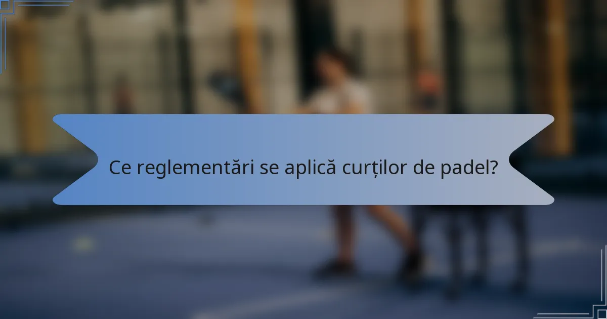 Ce reglementări se aplică curților de padel?