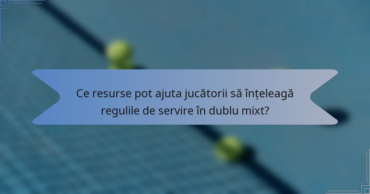 Ce resurse pot ajuta jucătorii să înțeleagă regulile de servire în dublu mixt?