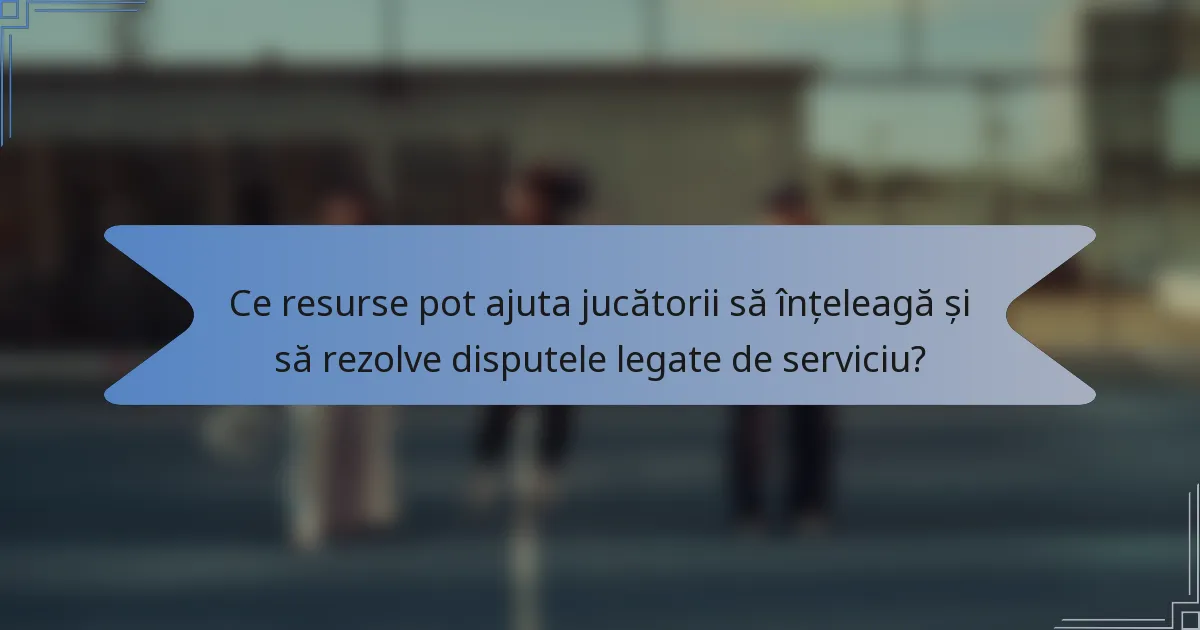 Ce resurse pot ajuta jucătorii să înțeleagă și să rezolve disputele legate de serviciu?