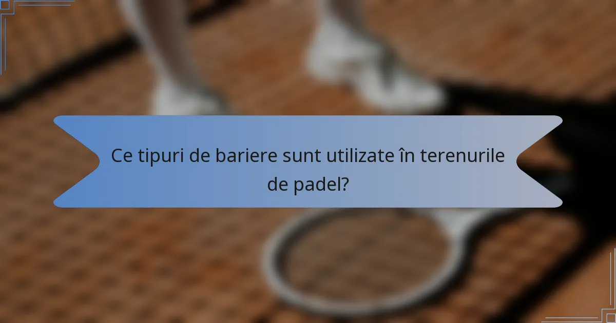 Ce tipuri de bariere sunt utilizate în terenurile de padel?