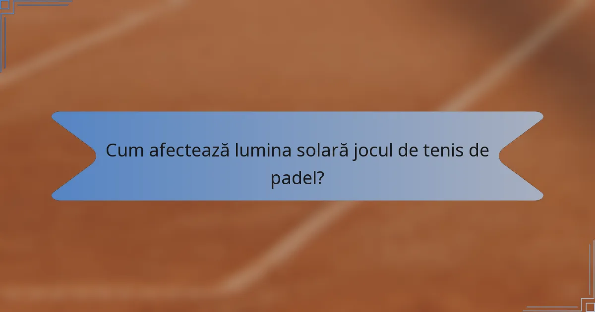 Cum afectează lumina solară jocul de tenis de padel?