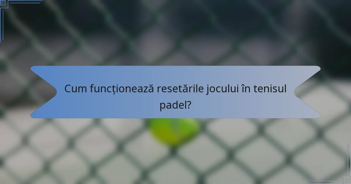 Cum funcționează resetările jocului în tenisul padel?