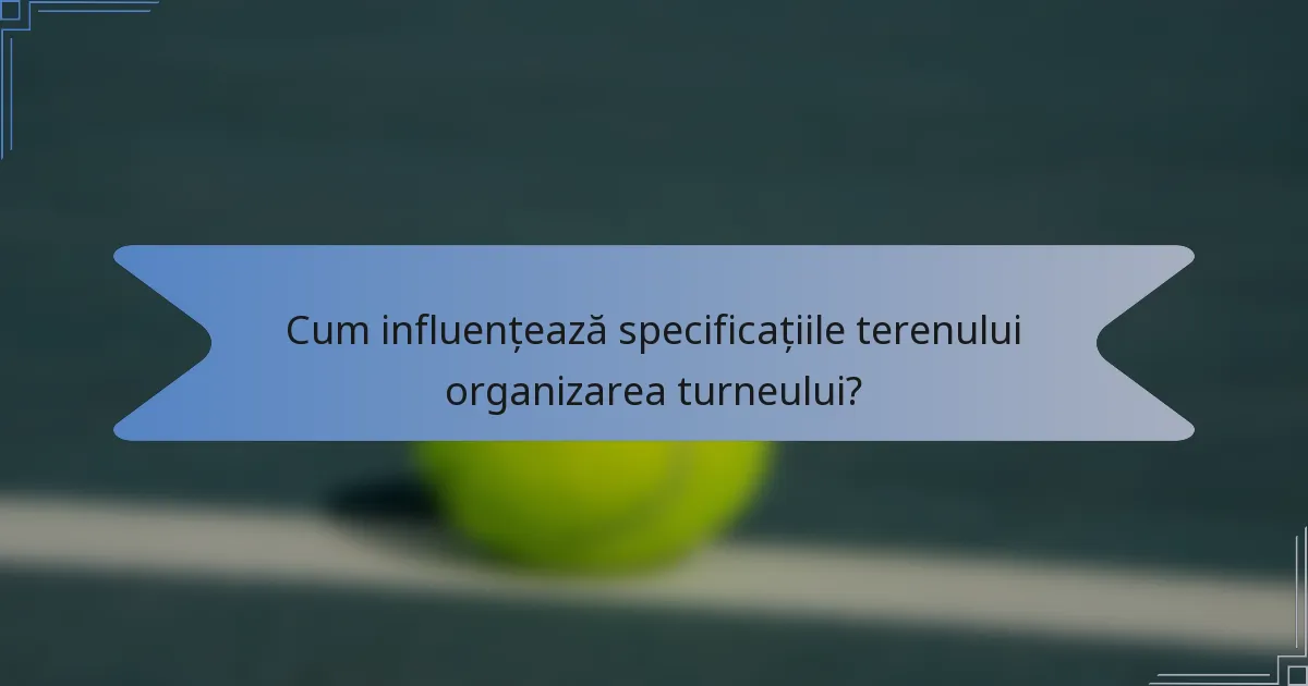 Cum influențează specificațiile terenului organizarea turneului?