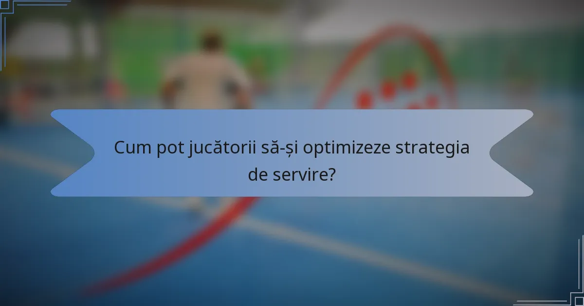 Cum pot jucătorii să-și optimizeze strategia de servire?