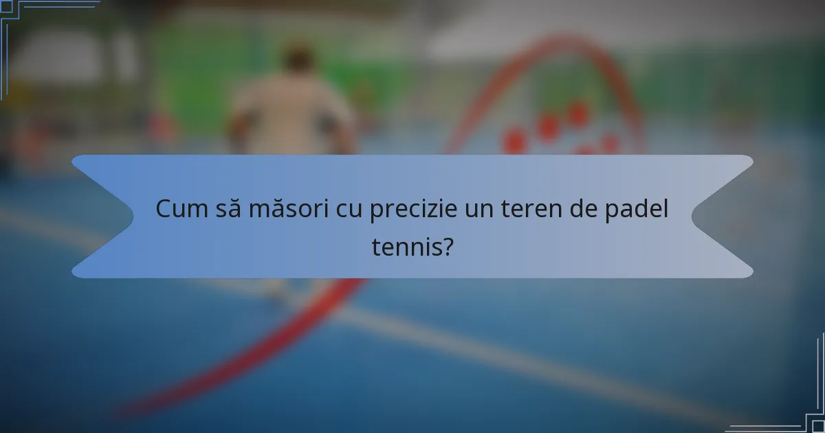 Cum să măsori cu precizie un teren de padel tennis?