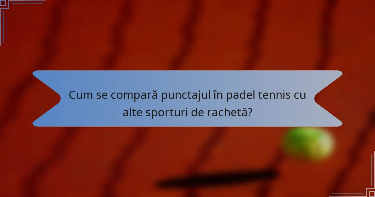 Cum se compară punctajul în padel tennis cu alte sporturi de rachetă?