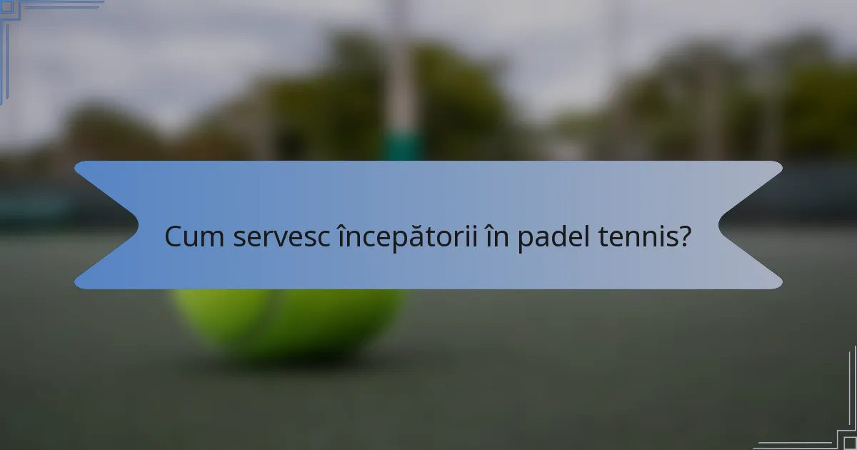 Cum servesc începătorii în padel tennis?
