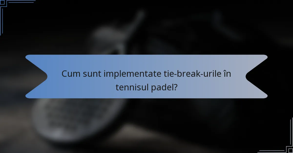 Cum sunt implementate tie-break-urile în tennisul padel?