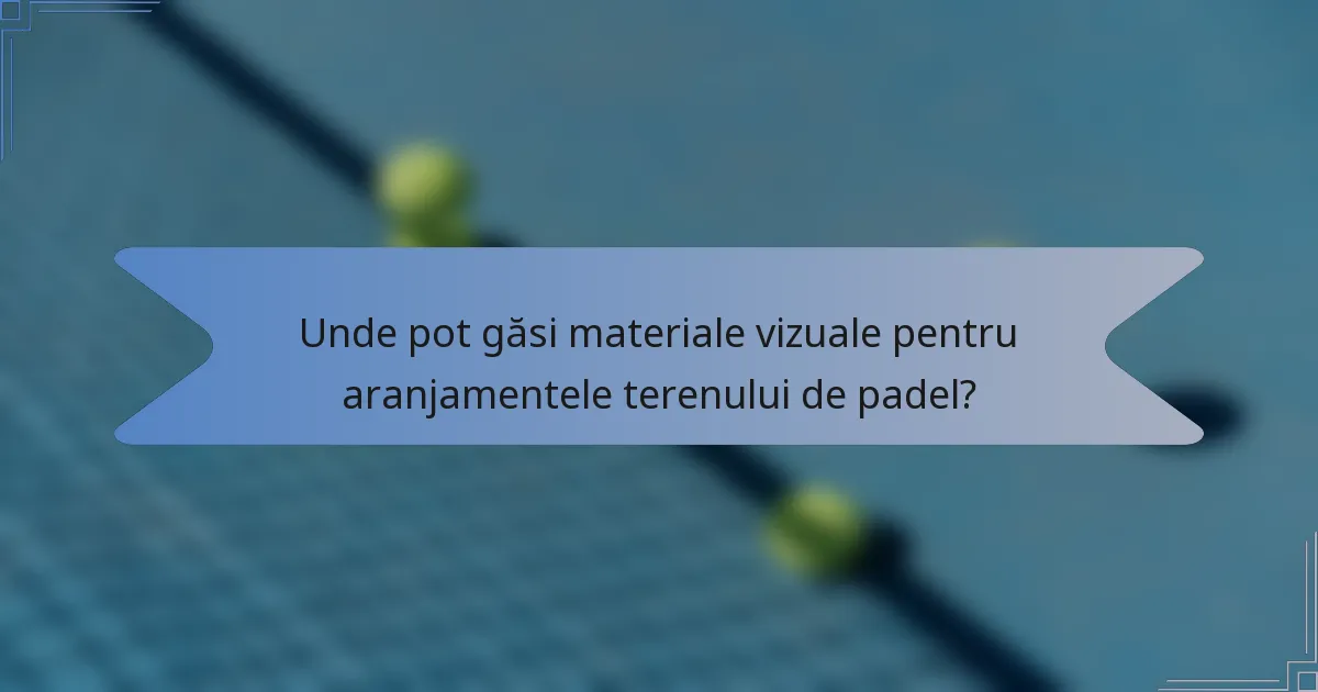 Unde pot găsi materiale vizuale pentru aranjamentele terenului de padel?