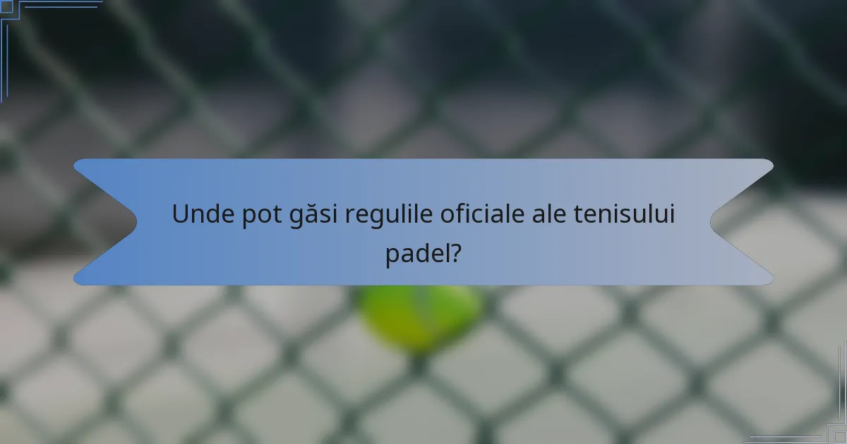 Unde pot găsi regulile oficiale ale tenisului padel?